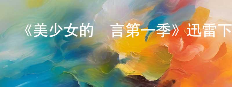 畢鳳玲發布《美少女的謊言第一季》迅雷下載/在線觀看-都市情感-美劇天堂
